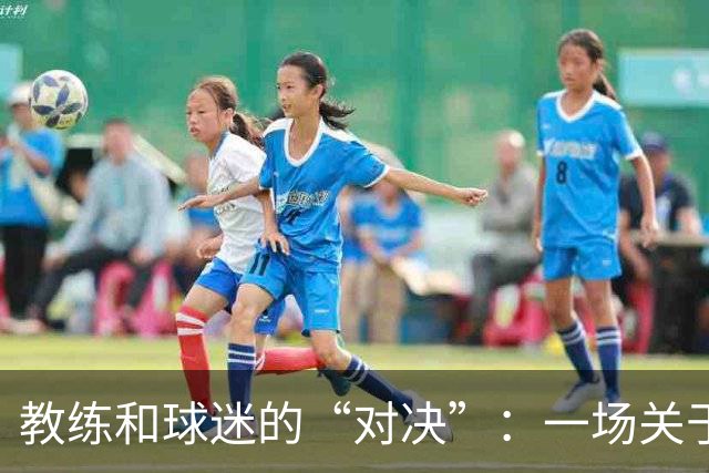 教练和球迷的“对决”：一场关于爱与恨的足球故事
